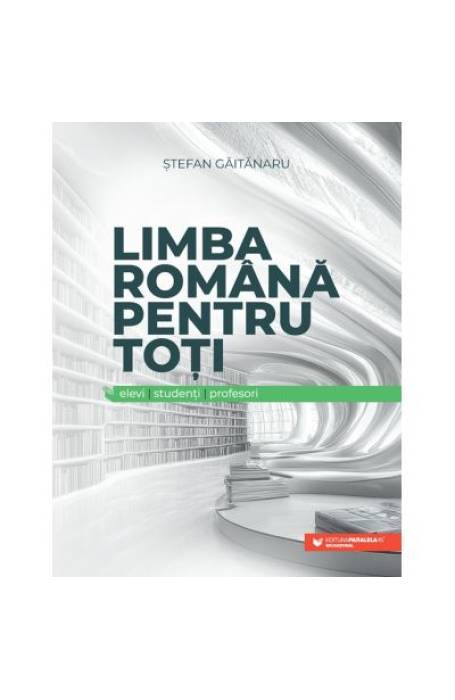 LIMBA ROMANA PENTRU TOTI. ELEVI , STUDENTI, PROFESORI P45 LIMBA ROMANA PENTRU TOTI. ELEVI , STUDENTI, PROFESORI P45