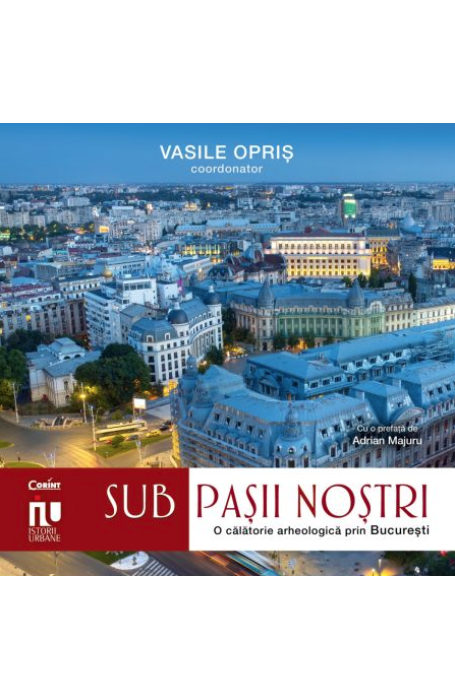 SUB PASII NOSTRI. O CALATORIE ARHEOLOGICA PRIN BUCURESTI