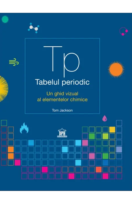 TABELUL PERIODIC. UN GHID VIZUAL AL ELEMENTELOR CHIMICE DPH