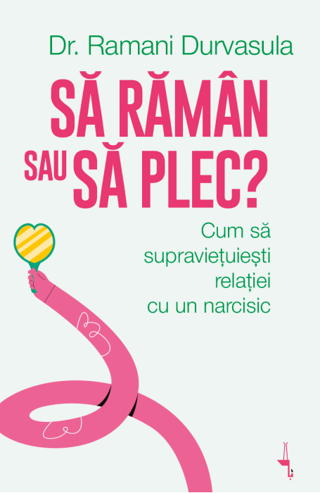 SA RAMAN SAU SA PLEC? CUM SA SUPRAVIETUIESTI RELATIEI CU UN NARCISIC SA RAMAN SAU SA PLEC? CUM SA SUPRAVIETUIESTI RELATIEI CU UN NARCISIC