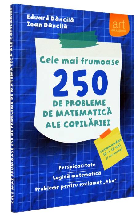 CELE MAI FRUMOASE 250 DE PROBLEME DE MATEMATICA ALE COPILARIEI