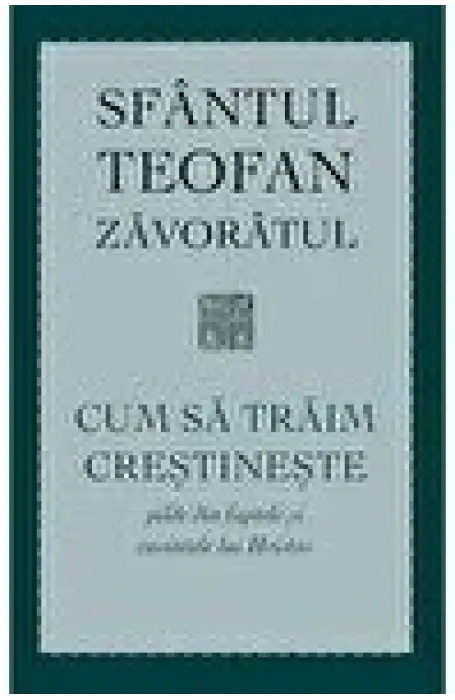 CUM SA TRAIM CRESTINESTE SF TEOFAN ZAVORATUL