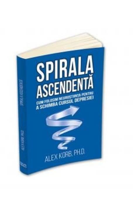 SPIRALA ASCENDENTA - CUM FOLOSIM NEUROSTIINTA PENTRU A SCHIMBA CURSUL DEPRESIEI