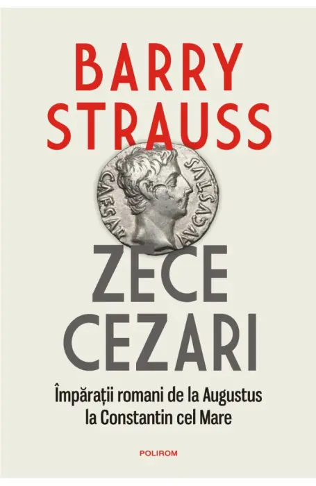 ZECE CEZARI. IMPARATII ROMANI DE LA AUGUSTUS LA CONSTANTIN CEL MARE