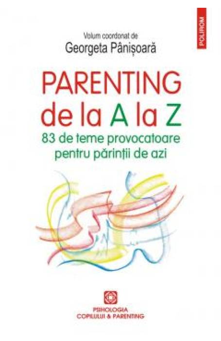 PARENTING DE LA A LA Z. 83 DE TEME PROVOCATOARE PENTRU PARINTII DE AZI