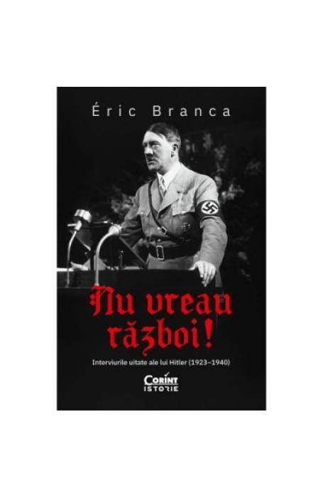 NU VREAU RAZBOI! INTERVIURILE UITATE ALE LUI HITLER 1923-1940