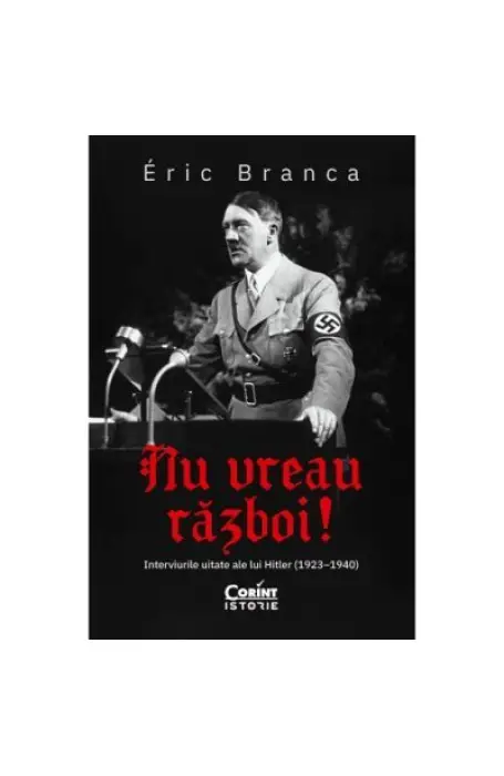 NU VREAU RAZBOI! INTERVIURILE UITATE ALE LUI HITLER 1923-1940