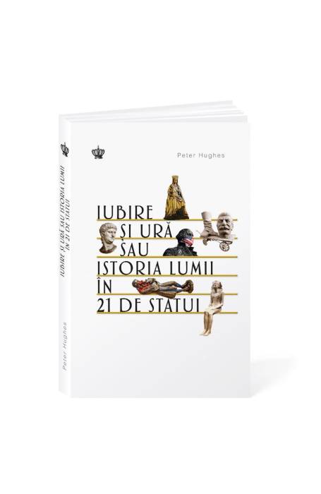 IUBIRE SI URA SAU ISTORIA LUMII IN 21 DE STATUI