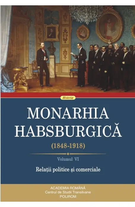 MONARHIA HABSBURGICA VOL VI 1848-1918 RELATII POLITICE SI COMERCIALE